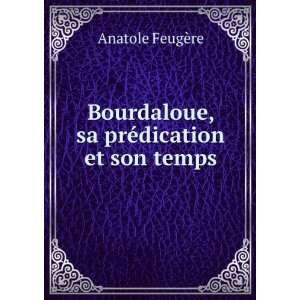   Bourdaloue, sa prÃ©dication et son temps: Anatole FeugÃ¨re: Books