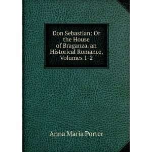   Braganza, an Historical Romance, Volumes 1 2: Anna Maria Porter: Books