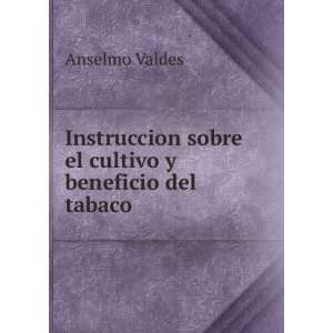   sobre el cultivo y beneficio del tabaco Anselmo Valdes Books