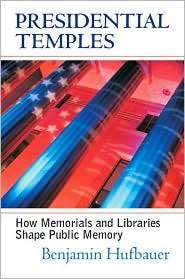 Presidential Temples How Memorials and Libraries Shape Public Memory 