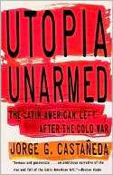 Utopia Unarmed The Latin Jorge G. Castaneda