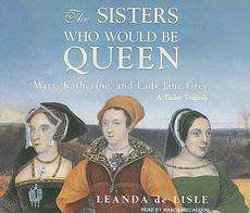 The Sisters Who Would Be Queen Mary, Katherine, and Lady Jane Grey A 