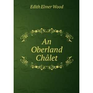  An Oberland ChÃ¢let: Edith Elmer Wood: Books