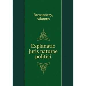    Explanatio juris naturae politici Adamus BrezanÃ³czy Books