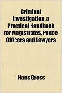 Criminal Investigation, a Practical Handbook for Magistrates, Police 