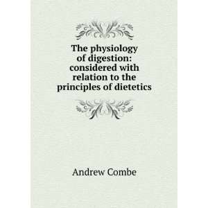   with relation to the principles of dietetics Andrew Combe Books