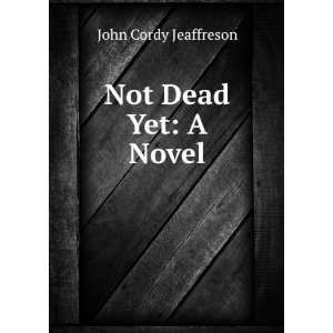  Not Dead Yet A Novel John Cordy Jeaffreson Books