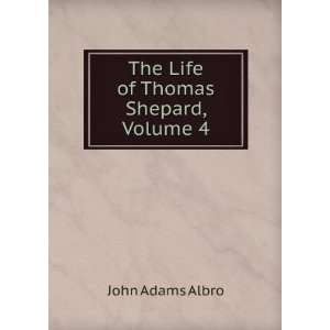    The Life of Thomas Shepard, Volume 4: John Adams Albro: Books