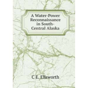   Power Reconnaissance in South Central Alaska: C E. Ellsworth: Books