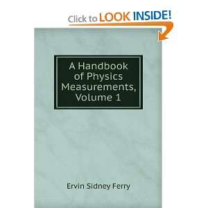 Handbook of Physics Measurements, Volume 1 Ervin Sidney Ferry 
