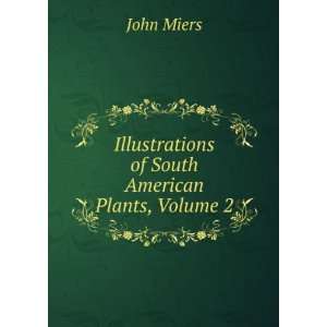   : Illustrations of South American Plants, Volume 2: John Miers: Books