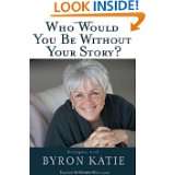 Who Would You Be Without Your Story? Dialogues with Byron Katie by 