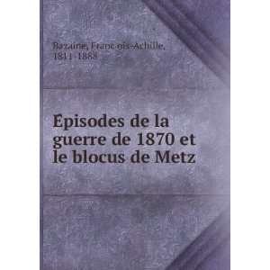 : EÌpisodes de la guerre de 1870 et le blocus de Metz: FrancÌ§ois 