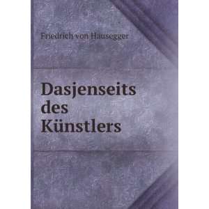    Dasjenseits des KÃ¼nstlers. Friedrich von Hausegger Books