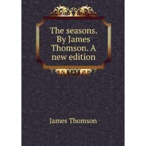    The seasons. By James Thomson. A new edition. James Thomson Books