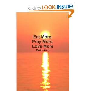  Eat More, Pray More, Love More Martin Avery Books