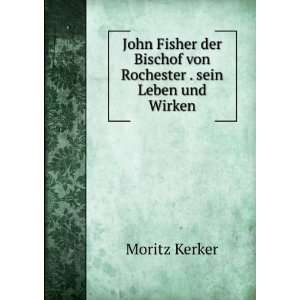 John Fisher der Bischof von Rochester . sein Leben und Wirken: Moritz 