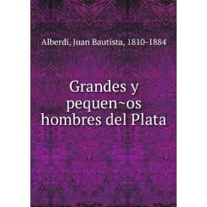  pequenÌ?os hombres del Plata: Juan Bautista, 1810 1884 Alberdi: Books