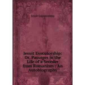  Jesuit Executorship: Or, Passages in the Life of a Seceder 