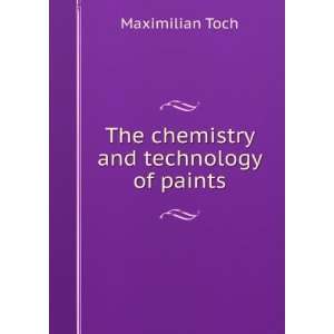    The chemistry and technology of paints Maximilian Toch Books