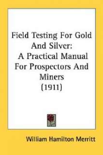  Gold and Silver A Practical Manual for Prospectors and Miners (1911