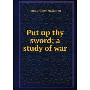  Put up thy sword; a study of war James Henry MacLaren 
