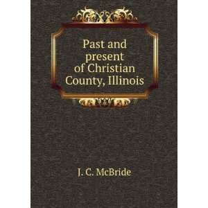   Past and present of Christian County, Illinois: J. C. McBride: Books
