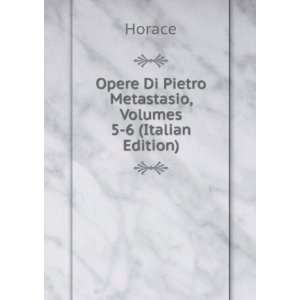   Di Pietro Metastasio, Volumes 5 6 (Italian Edition) Horace Books