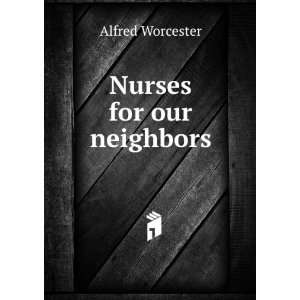  Nurses for our neighbors: Alfred Worcester: Books