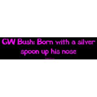   Bush: Born with a silver spoon up his nose Bumper Sticker: Automotive