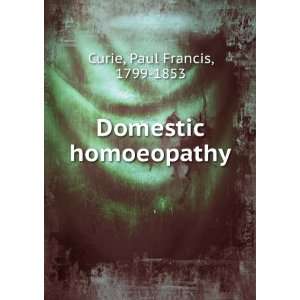  Domestic homoeopathy Paul Francis, 1799 1853 Curie Books