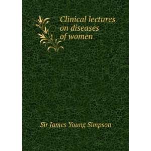   Clinical lectures on diseases of women: Sir James Young Simpson: Books
