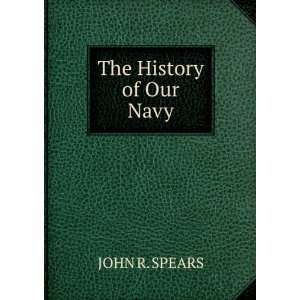  The History of Our Navy JOHN R. SPEARS Books