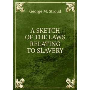 A SKETCH OF THE LAWS RELATING TO SLAVERY George M. Stroud Books
