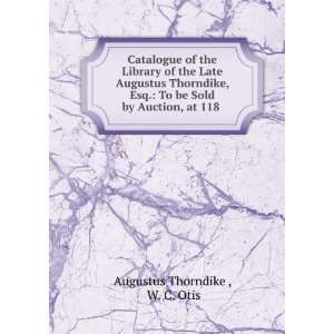   To be Sold by Auction, at 118 . W. C. Otis Augustus Thorndike  Books