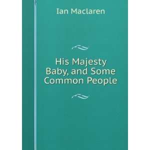 His Majesty Baby and some common people Ian Maclaren  