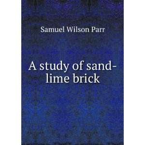  A study of sand lime brick Samuel Wilson Parr Books