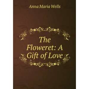  The Floweret A Gift of Love Anna Maria Wells Books