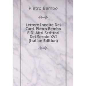 Lettere Inedite Del Card. Pietro Bembo E Di Altri Scrittori Del Secolo 