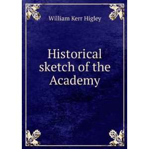    Historical sketch of the Academy William Kerr Higley Books