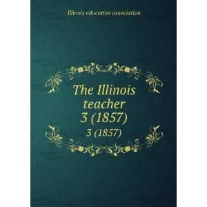   The Illinois teacher. 3 (1857) Illinois education association Books