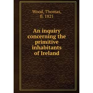   Concerning the Primitive Inhabitants of Ireland Thomas Wood Books
