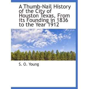  A Thumb Nail History of the City of Houston Texas, From 