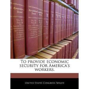  To provide economic security for Americas workers 