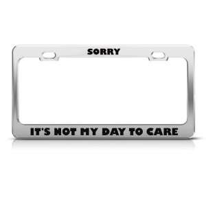 Sorry Not My Day To Care Humor license plate frame Stainless Metal Tag 
