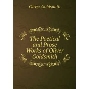  Poetical and Prose Works of Oliver Goldsmith Oliver Goldsmith Books