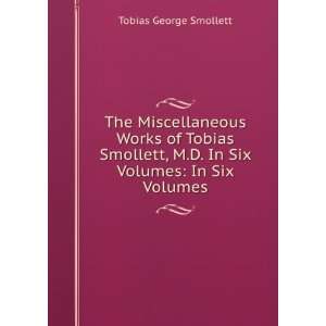   Tobias Smollett, M.D. In Six Volumes In Six Volumes Tobias George